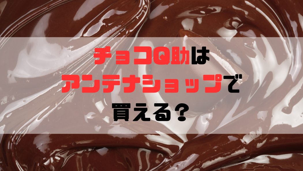 「チョコQはアンテナショップで買える？」の文字